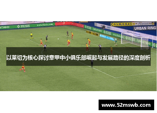 以莱切为核心探讨意甲中小俱乐部崛起与发展路径的深度剖析