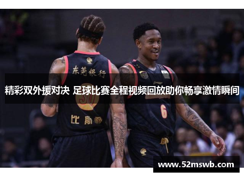 精彩双外援对决 足球比赛全程视频回放助你畅享激情瞬间
