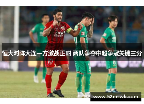 恒大对阵大连一方激战正酣 两队争夺中超争冠关键三分