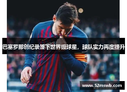 巴塞罗那创纪录签下世界级球星，球队实力再度提升