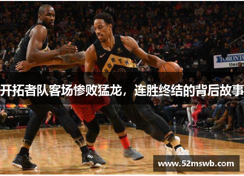 开拓者队客场惨败猛龙，连胜终结的背后故事