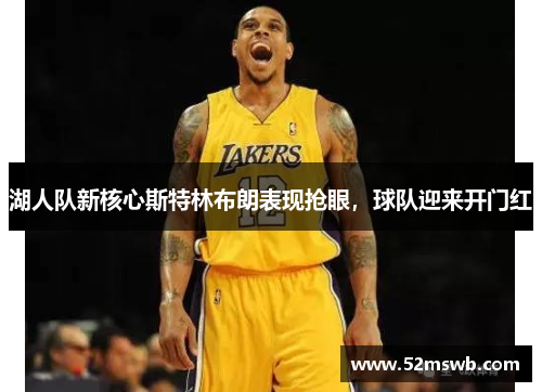 湖人队新核心斯特林布朗表现抢眼，球队迎来开门红