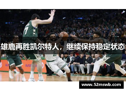 雄鹿再胜凯尔特人，继续保持稳定状态