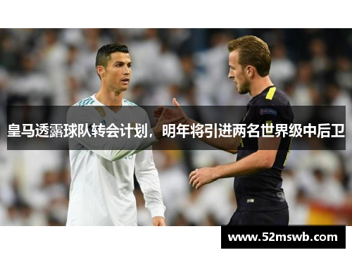 皇马透露球队转会计划，明年将引进两名世界级中后卫