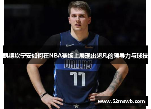 凯德坎宁安如何在NBA赛场上展现出超凡的领导力与球技