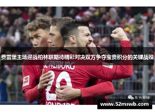 费雷堡主场迎战柏林联期待精彩对决双方争夺宝贵积分的关键战役