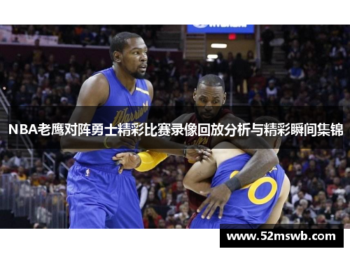 NBA老鹰对阵勇士精彩比赛录像回放分析与精彩瞬间集锦