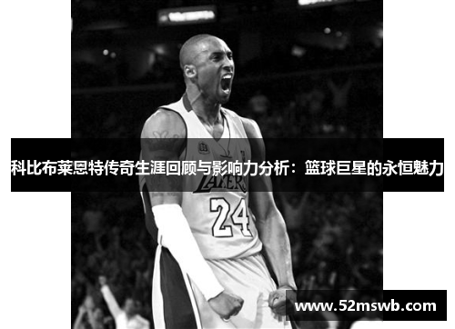 科比布莱恩特传奇生涯回顾与影响力分析：篮球巨星的永恒魅力
