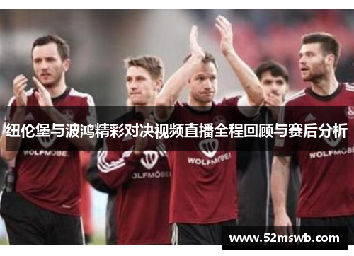 纽伦堡与波鸿精彩对决视频直播全程回顾与赛后分析