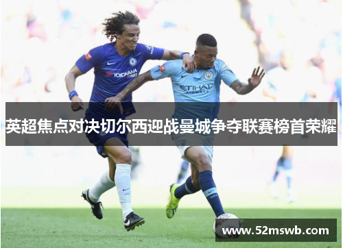 英超焦点对决切尔西迎战曼城争夺联赛榜首荣耀