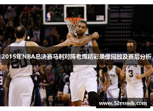 2015年NBA总决赛马刺对阵老鹰精彩录像回放及赛后分析