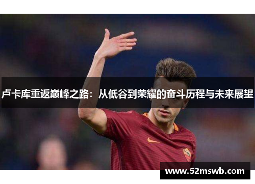 卢卡库重返巅峰之路：从低谷到荣耀的奋斗历程与未来展望
