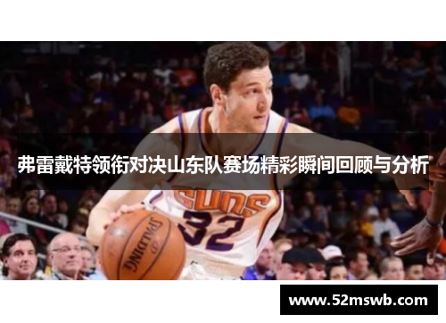 弗雷戴特领衔对决山东队赛场精彩瞬间回顾与分析